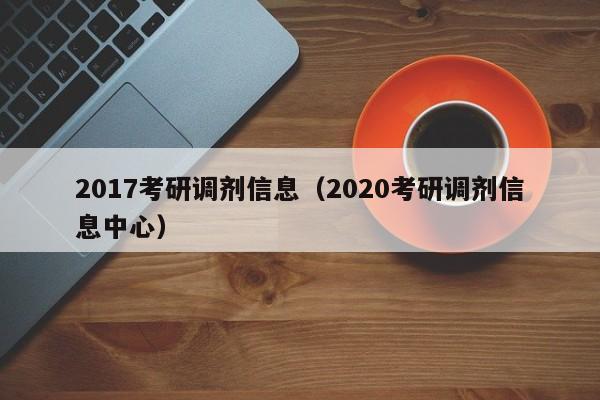 2017考研调剂信息（2020考研调剂信息中心）