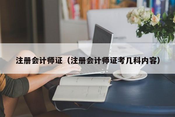 注册会计师证（注册会计师证考几科内容）