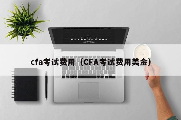 cfa考试费用（CFA考试费用美金）