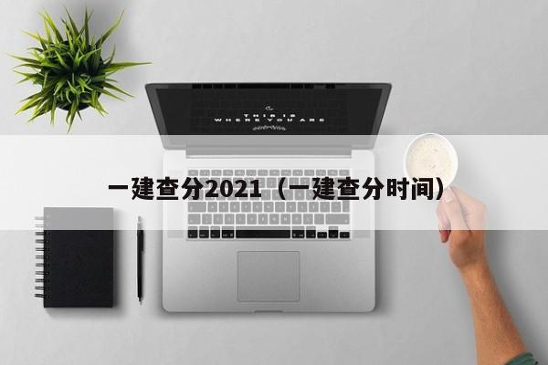 一建查分2021（一建查分时间）