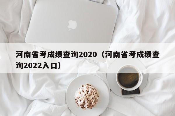 河南省考成绩查询2020（河南省考成绩查询2022入口）