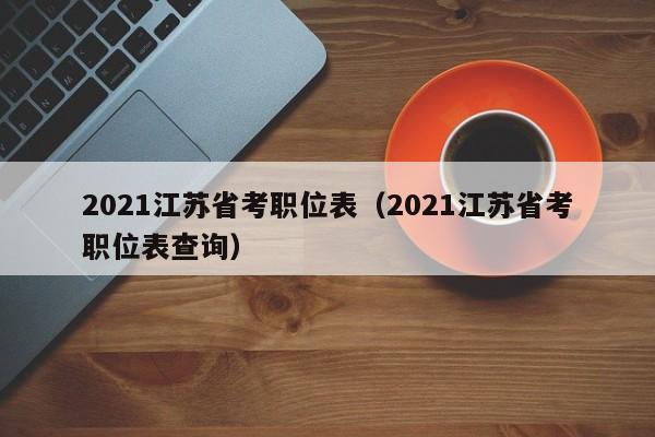 2021江苏省考职位表（2021江苏省考职位表查询）