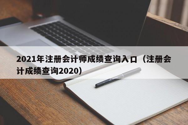 2021年注册会计师成绩查询入口（注册会计成绩查询2020）