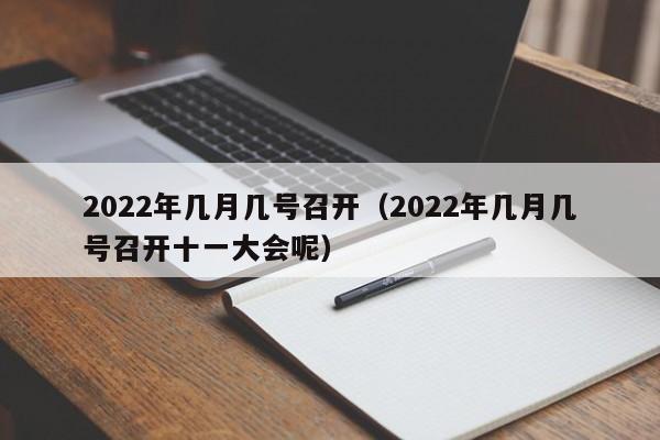 2022年几月几号召开（2022年几月几号召开十一大会呢）