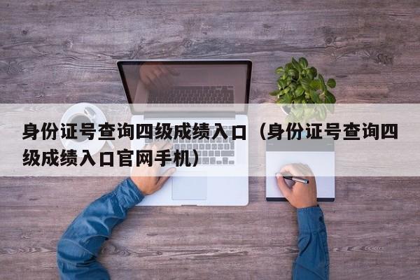 身份证号查询四级成绩入口（身份证号查询四级成绩入口官网手机）