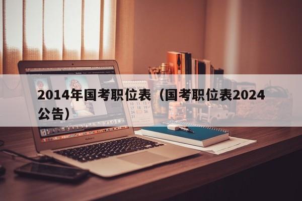 2014年国考职位表（国考职位表2024公告）