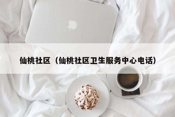 仙桃社区（仙桃社区卫生服务中心电话）