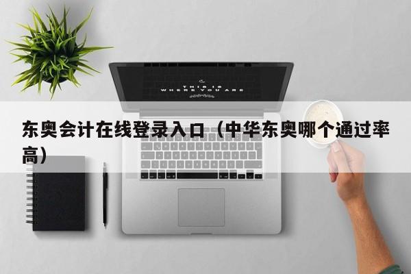 东奥会计在线登录入口（中华东奥哪个通过率高）