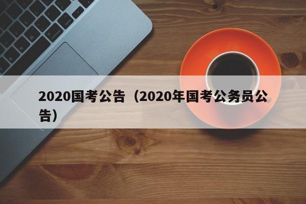 2020国考公告（2020年国考公务员公告）