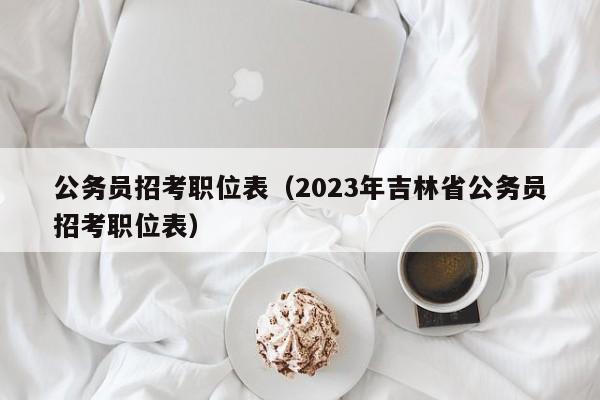 公务员招考职位表（2023年吉林省公务员招考职位表）