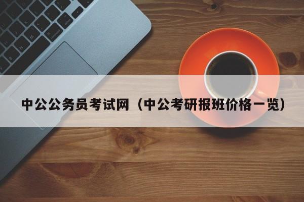 中公公务员考试网（中公考研报班价格一览）