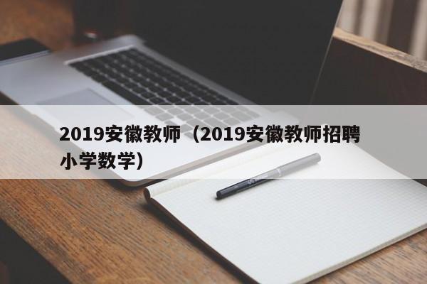 2019安徽教师（2019安徽教师招聘 小学数学）