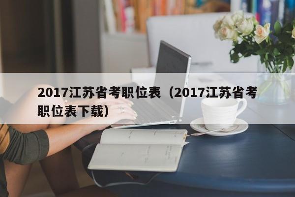 2017江苏省考职位表（2017江苏省考职位表下载）