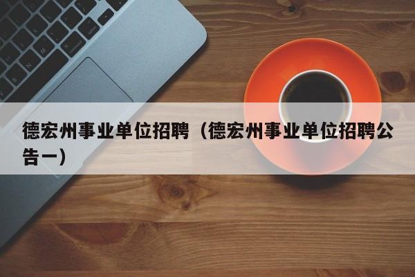 德宏州事业单位招聘（德宏州事业单位招聘公告一）