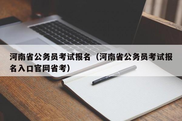 河南省公务员考试报名（河南省公务员考试报名入口官网省考）