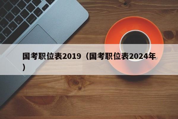 国考职位表2019（国考职位表2024年）