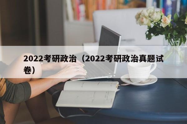 2022考研政治（2022考研政治真题试卷）