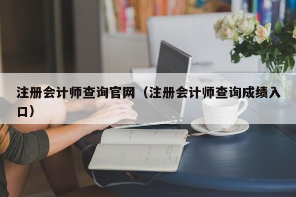 注册会计师查询官网（注册会计师查询成绩入口）