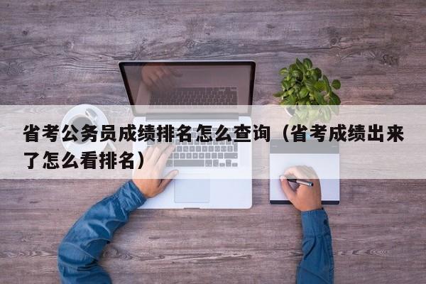 省考公务员成绩排名怎么查询（省考成绩出来了怎么看排名）