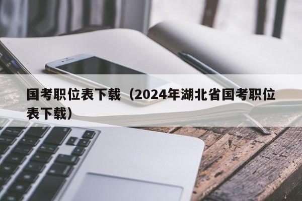 国考职位表下载（2024年湖北省国考职位表下载）