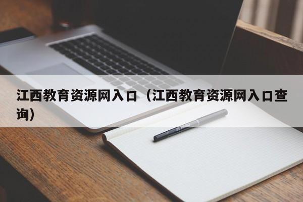 江西教育资源网入口（江西教育资源网入口查询）