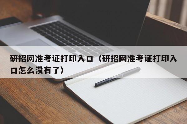 研招网准考证打印入口（研招网准考证打印入口怎么没有了）