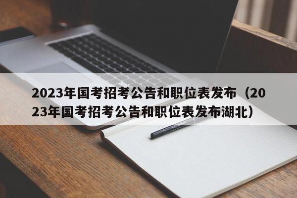 2023年国考招考公告和职位表发布（2023年国考招考公告和职位表发布湖北）