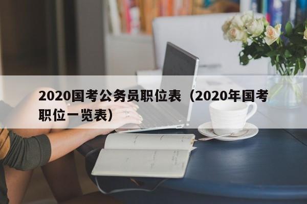 2020国考公务员职位表（2020年国考职位一览表）