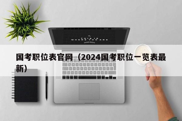 国考职位表官网（2024国考职位一览表最新）