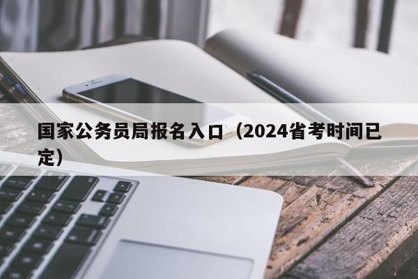 国家公务员局报名入口（2024省考时间已定）