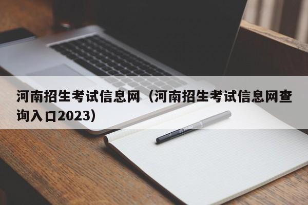 河南招生考试信息网（河南招生考试信息网查询入口2023）