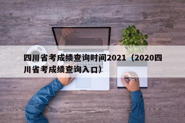 四川省考成绩查询时间2021（2020四川省考成绩查询入口）