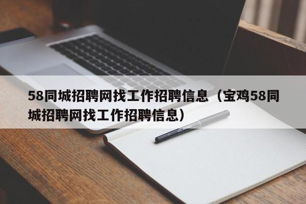 58同城招聘网找工作招聘信息（宝鸡58同城招聘网找工作招聘信息）