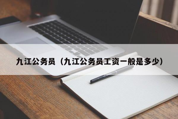 九江公务员（九江公务员工资一般是多少）