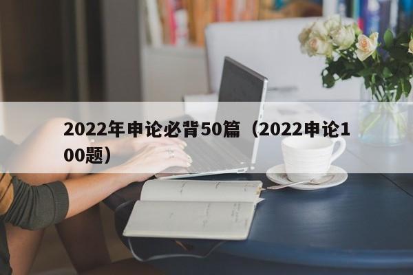 2022年申论必背50篇（2022申论100题）