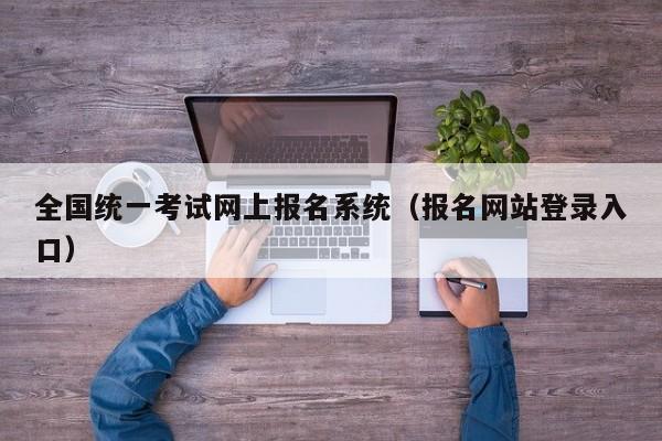 全国统一考试网上报名系统（报名网站登录入口）