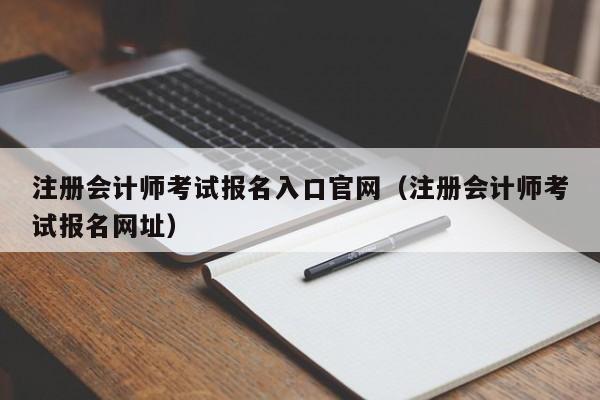 注册会计师考试报名入口官网（注册会计师考试报名网址）