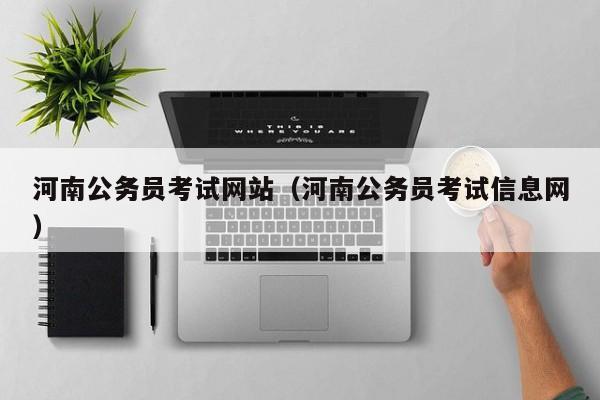 河南公务员考试网站（河南公务员考试信息网）