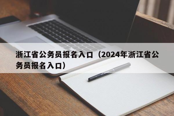 浙江省公务员报名入口（2024年浙江省公务员报名入口）