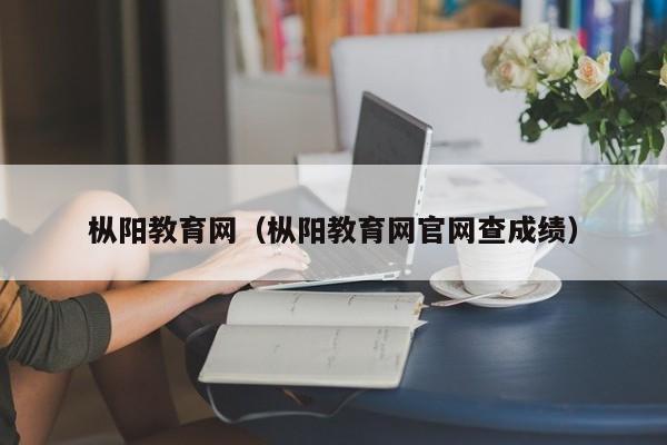 枞阳教育网（枞阳教育网官网查成绩）