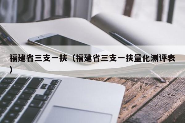 福建省三支一扶（福建省三支一扶量化测评表）