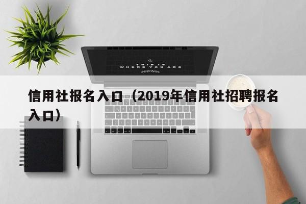 信用社报名入口（2019年信用社招聘报名入口）