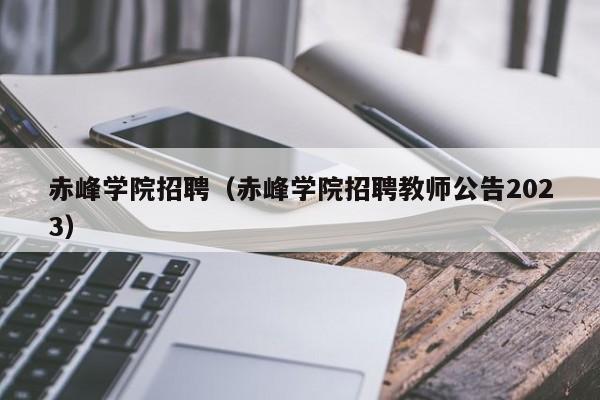 赤峰学院招聘（赤峰学院招聘教师公告2023）