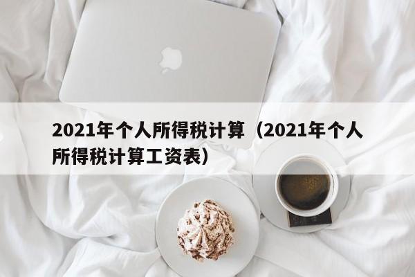 2021年个人所得税计算（2021年个人所得税计算工资表）