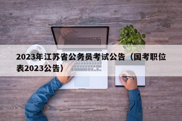 2023年江苏省公务员考试公告（国考职位表2023公告）