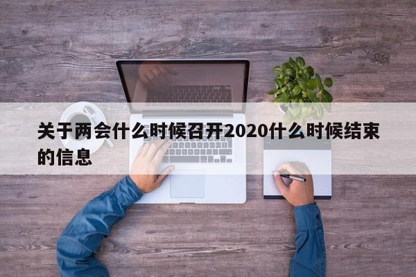 关于两会什么时候召开2020什么时候结束的信息