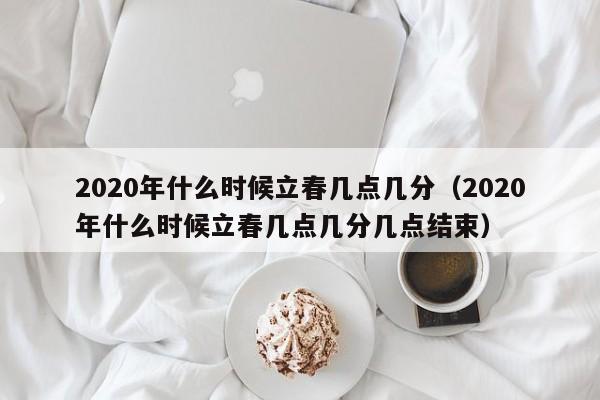 2020年什么时候立春几点几分（2020年什么时候立春几点几分几点结束）