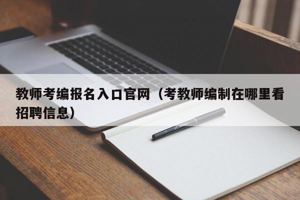 教师考编报名入口官网（考教师编制在哪里看招聘信息）