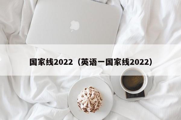 国家线2022（英语一国家线2022）