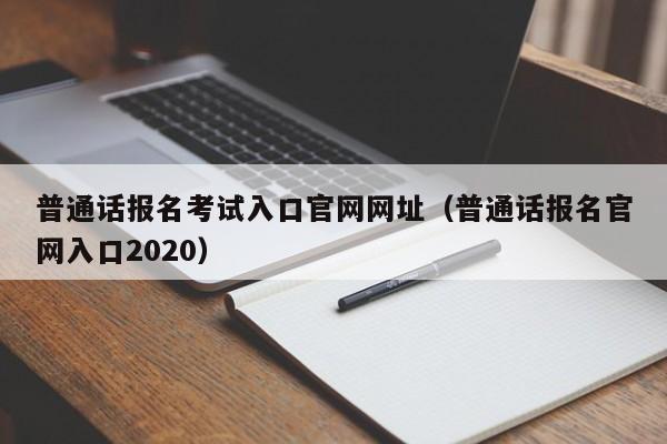 普通话报名考试入口官网网址（普通话报名官网入口2020）